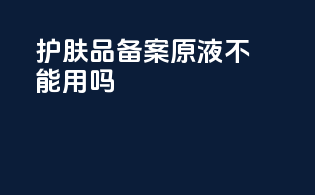 护肤品备案原液不能用吗