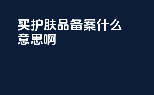 买护肤品备案什么意思啊