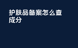 护肤品备案怎么查成分