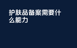 护肤品备案需要什么能力