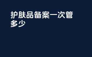 护肤品备案一次管多少