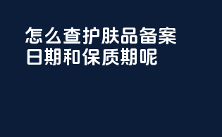 怎么查护肤品备案日期和保质期呢
