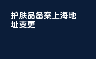 护肤品备案上海地址变更