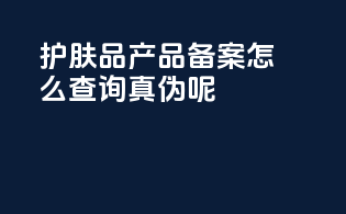 护肤品产品备案怎么查询真伪呢