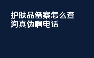 护肤品备案怎么查询真伪啊电话