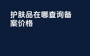 护肤品在哪查询备案价格