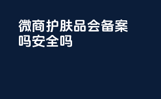 微商护肤品会备案吗安全吗
