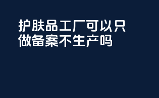 护肤品工厂可以只做备案不生产吗