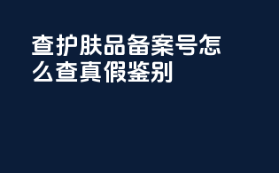 查护肤品备案号怎么查真假鉴别