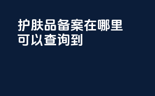 护肤品备案在哪里可以查询到