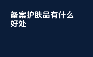 备案护肤品有什么好处
