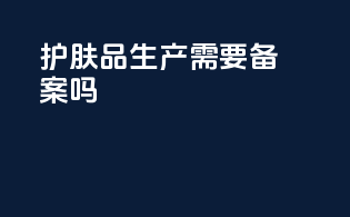 护肤品生产需要备案吗
