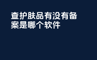 查护肤品有没有备案是哪个软件