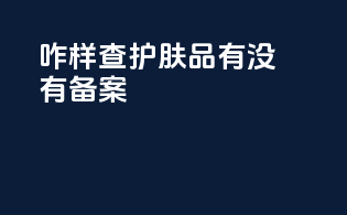 咋样查护肤品有没有备案