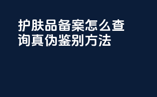 护肤品备案怎么查询真伪鉴别方法