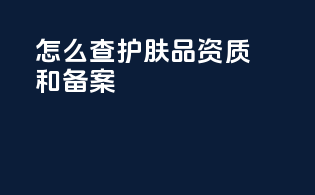 怎么查护肤品资质和备案