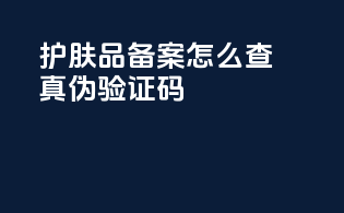 护肤品备案怎么查真伪验证码