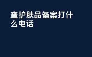 查护肤品备案打什么电话