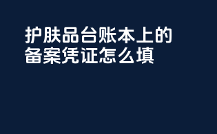 护肤品台账本上的备案凭证怎么填