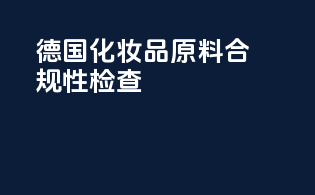 德国化妆品原料合规性检查