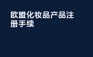 欧盟化妆品产品注册手续