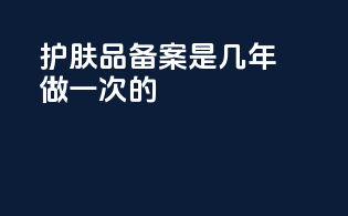 护肤品备案是几年做一次的