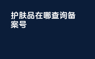 护肤品在哪查询备案号