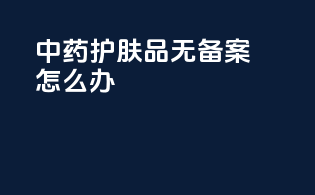 中药护肤品无备案怎么办