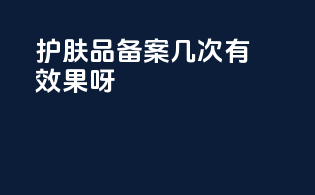 护肤品备案几次有效果呀