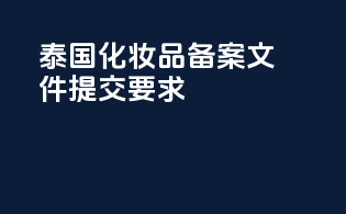 泰国化妆品备案文件提交要求