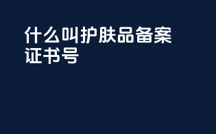 什么叫护肤品备案证书号