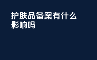 护肤品备案有什么影响吗