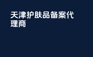 天津护肤品备案代理商