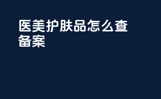 医美护肤品怎么查备案