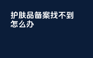护肤品备案找不到怎么办