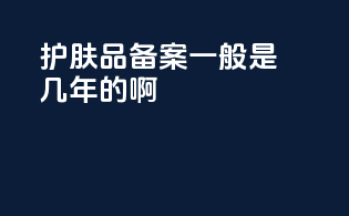 护肤品备案一般是几年的啊