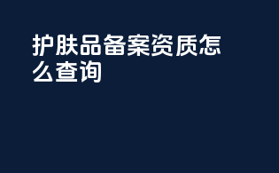 护肤品备案资质怎么查询