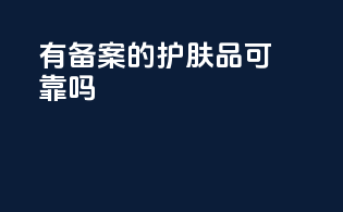有备案的护肤品可靠吗
