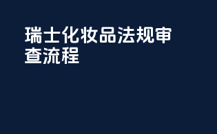 瑞士化妆品法规审查流程