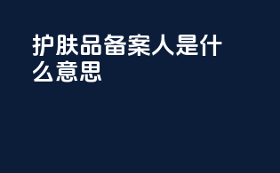 护肤品备案人是什么意思