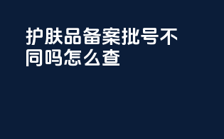 护肤品备案批号不同吗怎么查