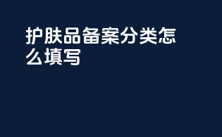 护肤品备案分类怎么填写