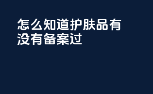 怎么知道护肤品有没有备案过