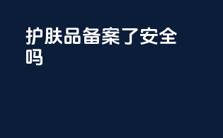 护肤品备案了安全吗