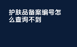 护肤品备案编号怎么查询不到