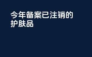 今年备案已注销的护肤品