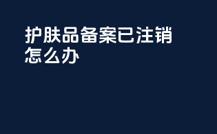 护肤品备案已注销怎么办