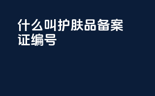 什么叫护肤品备案证编号