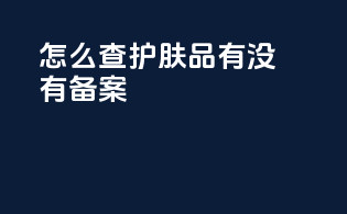 怎么查护肤品有没有备案