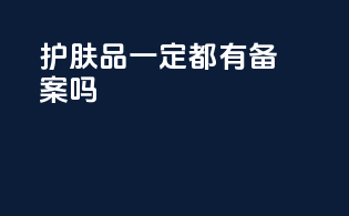 护肤品一定都有备案吗